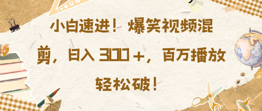 小白速进！爆笑视频混剪，日入 300 +，百万播放轻松破！-火花副业网