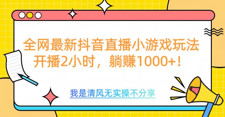 全网最新抖音直播小游戏玩法，开播2小时，躺赚1000+-火花副业网