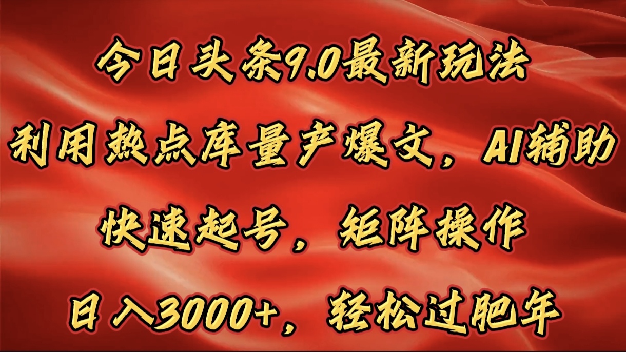 今日头条9.0最新玩法，利用热点库量产爆文，AI辅助，快速起号，矩阵操作，日入3000+，轻松过肥年-火花副业网