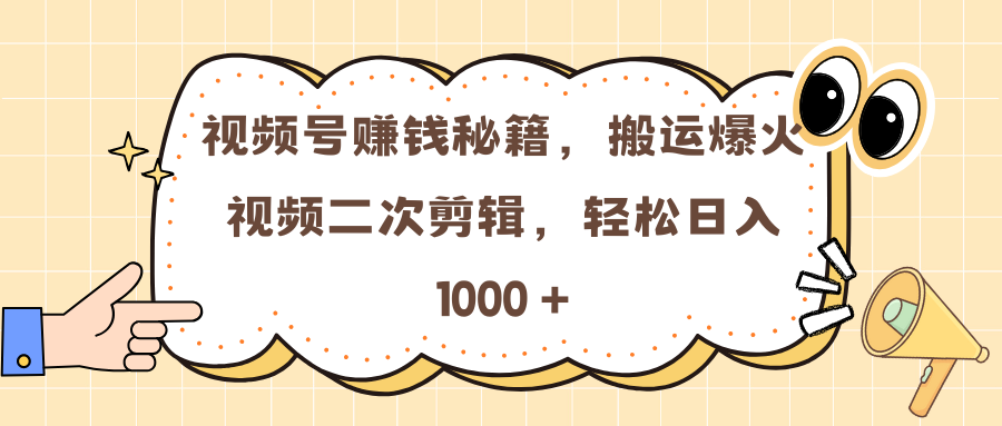 视频号赚钱秘籍，搬运爆火视频二次剪辑，轻松日入 1000 +-火花副业网