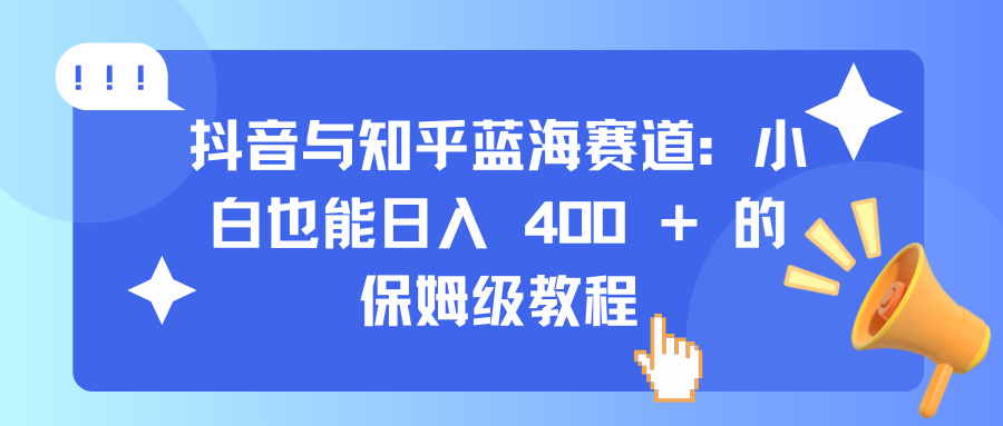 抖音与知乎蓝海赛道：小白也能日入 400 + 的保姆级教程-火花副业网