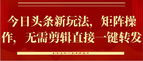 今日头条新玩法，矩阵操作，无需剪辑直接一键转发-火花副业网